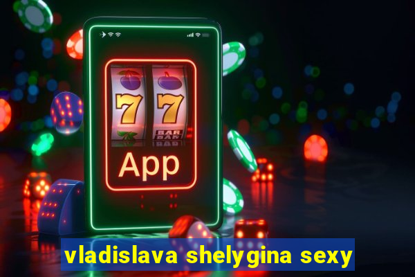 vladislava shelygina sexy